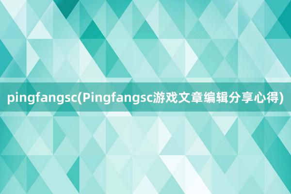 pingfangsc(Pingfangsc游戏文章编辑分享心得)